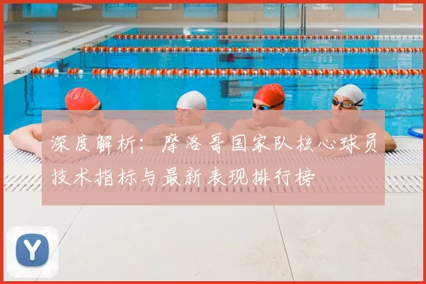 深度解析：摩洛哥国家队核心球员技术指标与最新表现排行榜