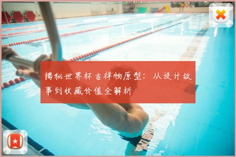 揭秘世界杯吉祥物原型：从设计故事到收藏价值全解析