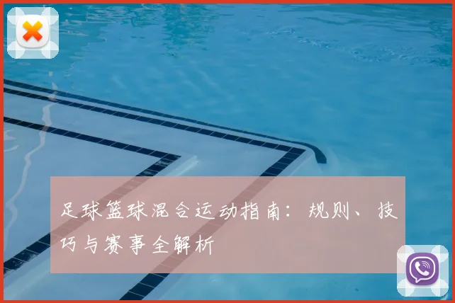 足球篮球混合运动指南:规则、技巧与赛事全解析