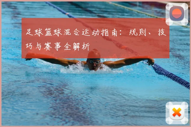 足球篮球混合运动指南：规则、技巧与赛事全解析