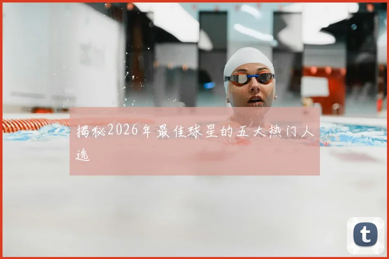 揭秘2026年最佳球星的五大热门人选